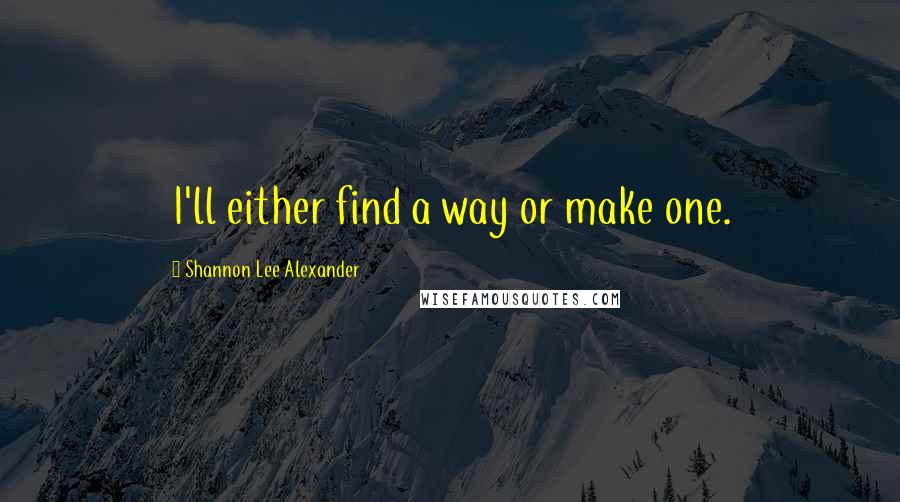 Shannon Lee Alexander quotes: I'll either find a way or make one.
