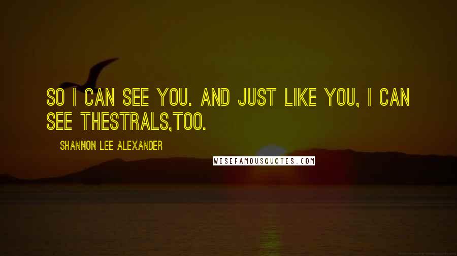 Shannon Lee Alexander quotes: So I can see you. And just like you, I can see Thestrals,too.