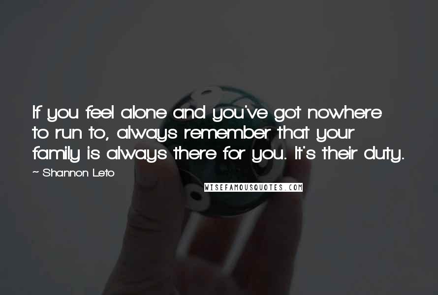 Shannon Leto quotes: If you feel alone and you've got nowhere to run to, always remember that your family is always there for you. It's their duty. Shannon Leto quotes: If you feel alone and you've got nowhere to run to, always remember that your family is always there for you. It's their duty.