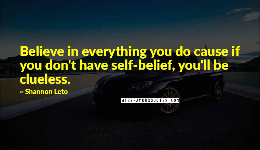 Shannon Leto quotes: Believe in everything you do cause if you don't have self-belief, you'll be clueless.