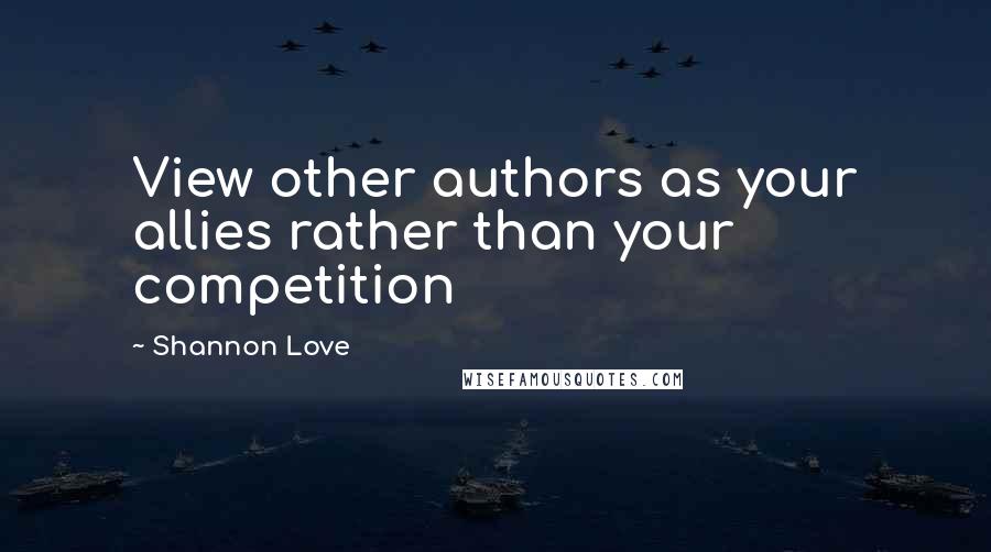 Shannon Love quotes: View other authors as your allies rather than your competition