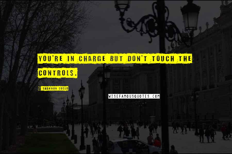 Shannon Lucid quotes: You're in charge but don't touch the controls.
