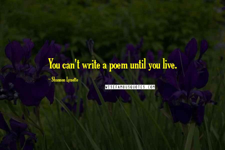 Shannon Lynette quotes: You can't write a poem until you live.