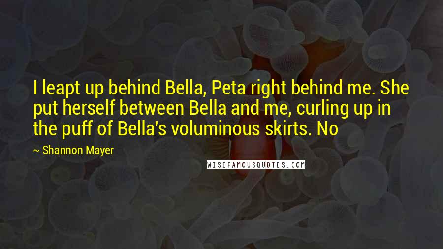 Shannon Mayer quotes: I leapt up behind Bella, Peta right behind me. She put herself between Bella and me, curling up in the puff of Bella's voluminous skirts. No