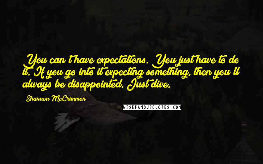 Shannon McCrimmon quotes: You can't have expectations. You just have to do it. If you go into it expecting something, then you'll always be disappointed. Just dive.