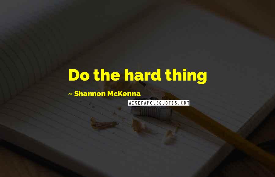 Shannon McKenna quotes: Do the hard thing