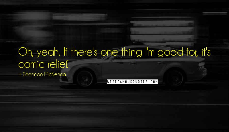 Shannon McKenna quotes: Oh, yeah. If there's one thing I'm good for, it's comic relief.