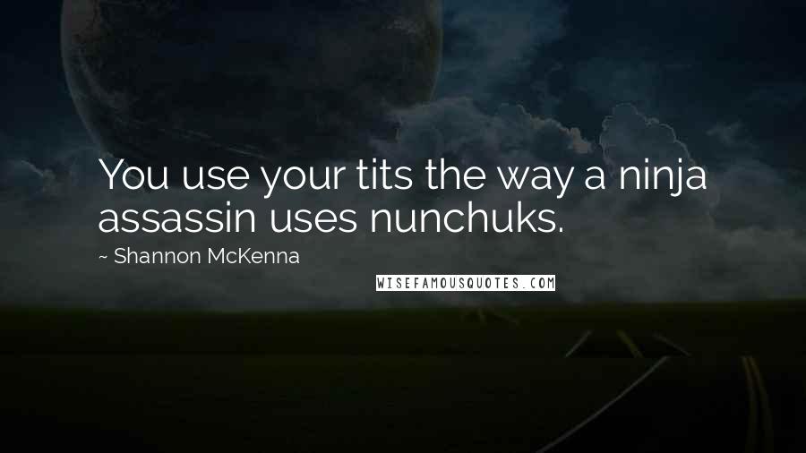 Shannon McKenna quotes: You use your tits the way a ninja assassin uses nunchuks.