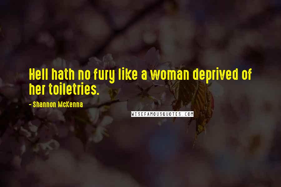 Shannon McKenna quotes: Hell hath no fury like a woman deprived of her toiletries.