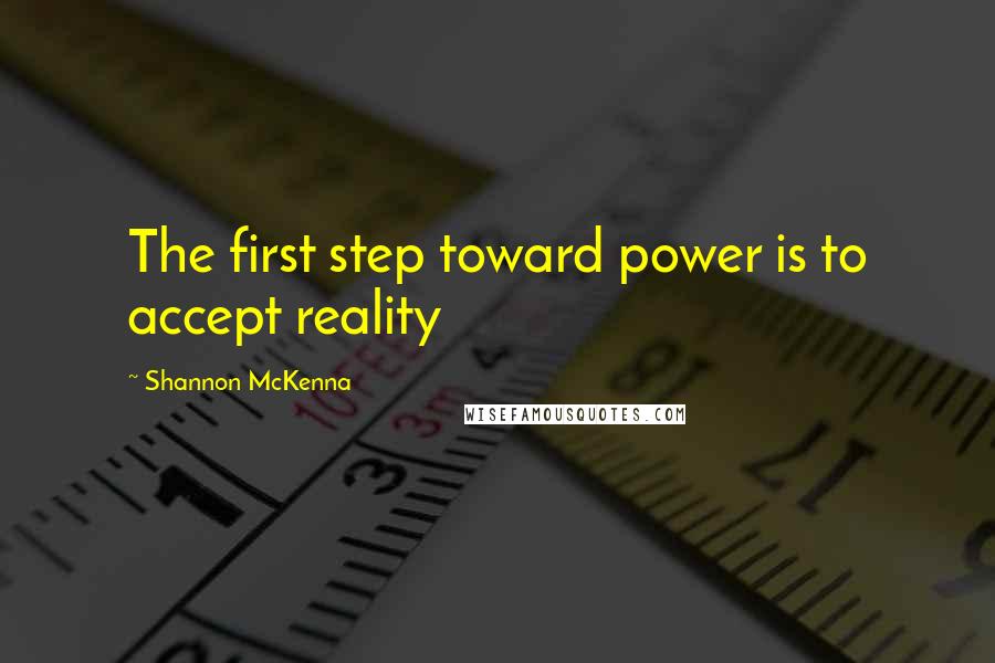 Shannon McKenna quotes: The first step toward power is to accept reality