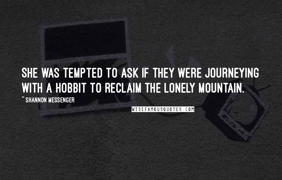 Shannon Messenger quotes: She was tempted to ask if they were journeying with a hobbit to reclaim the Lonely Mountain.