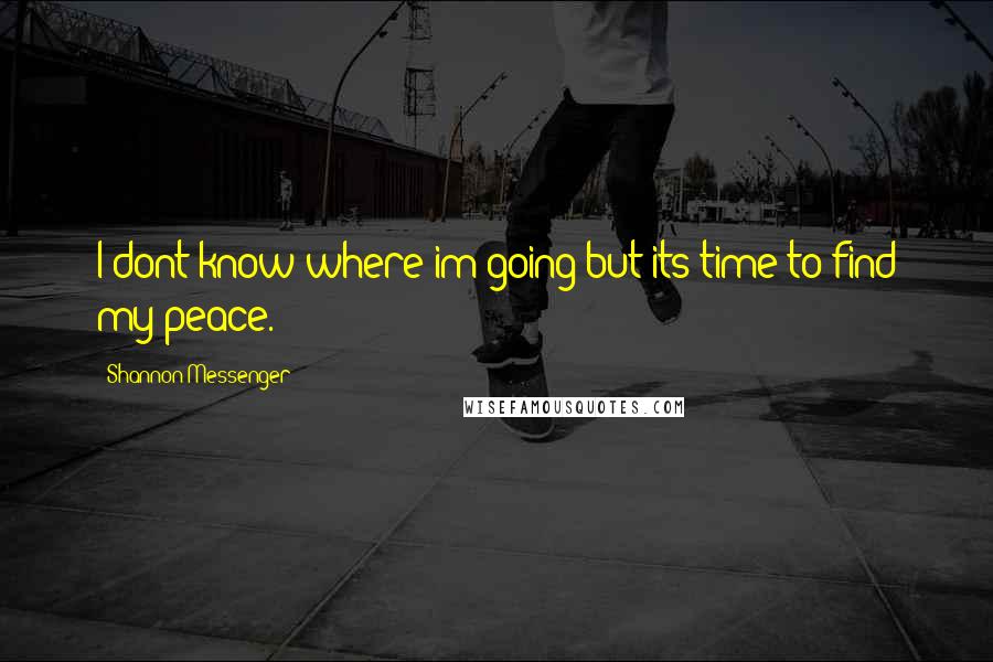 Shannon Messenger quotes: I dont know where im going but its time to find my peace.