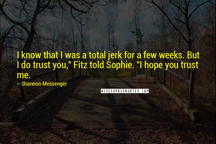 Shannon Messenger quotes: I know that I was a total jerk for a few weeks. But I do trust you," Fitz told Sophie. "I hope you trust me.