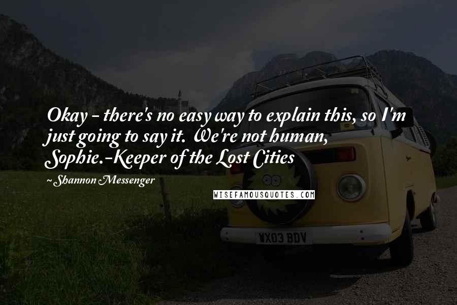 Shannon Messenger quotes: Okay - there's no easy way to explain this, so I'm just going to say it. We're not human, Sophie.-Keeper of the Lost Cities