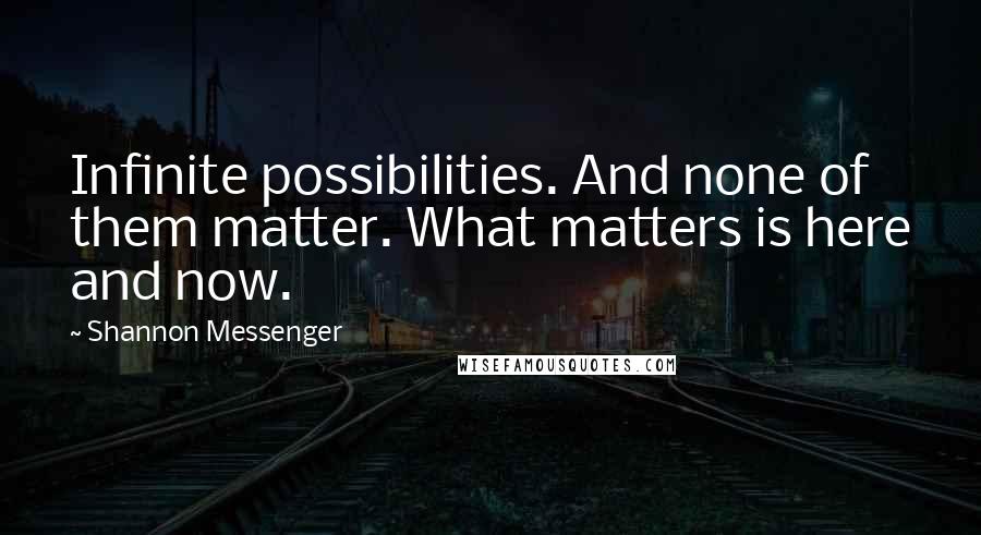 Shannon Messenger quotes: Infinite possibilities. And none of them matter. What matters is here and now.