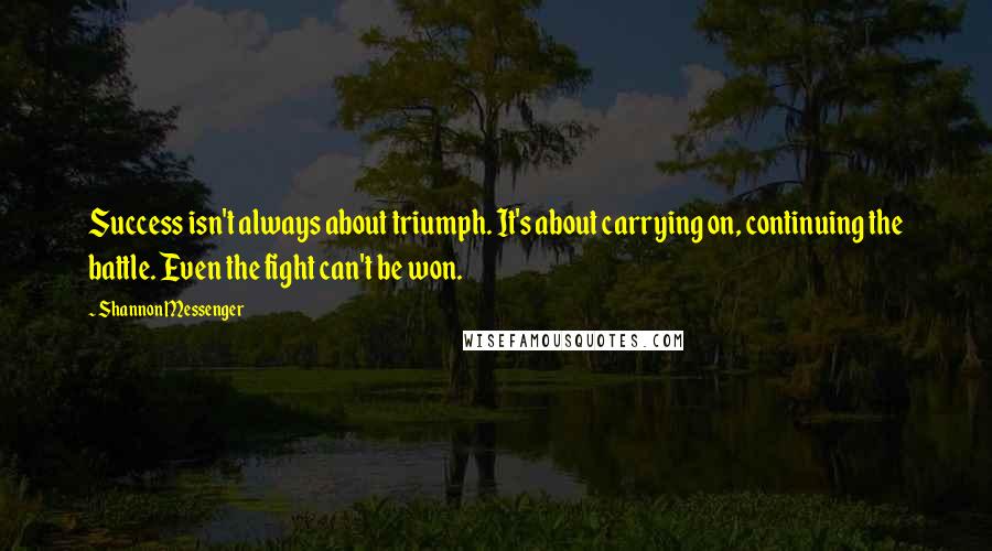 Shannon Messenger quotes: Success isn't always about triumph. It's about carrying on, continuing the battle. Even the fight can't be won.