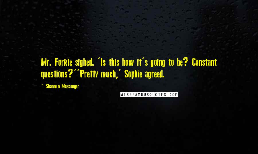 Shannon Messenger quotes: Mr. Forkle sighed. 'Is this how it's going to be? Constant questions?''Pretty much,' Sophie agreed.