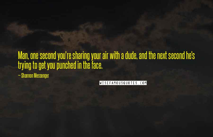 Shannon Messenger quotes: Man, one second you're sharing your air with a dude, and the next second he's trying to get you punched in the face.