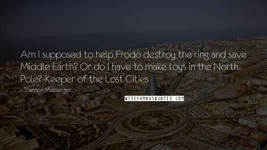 Shannon Messenger quotes: Am I supposed to help Frodo destroy the ring and save Middle Earth? Or do I have to make toys in the North Pole?-Keeper of the Lost Cities