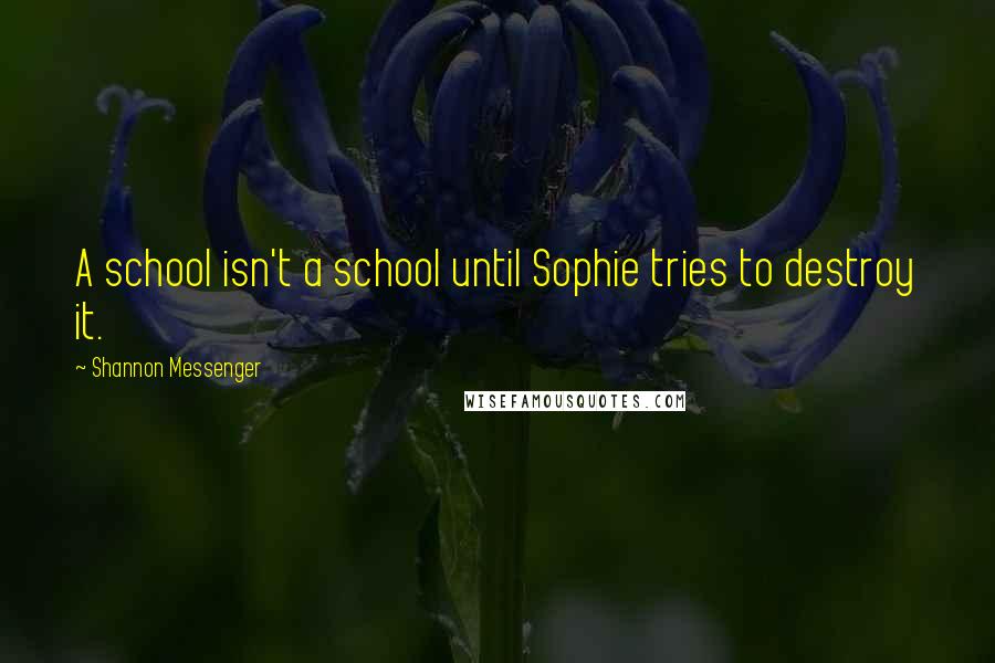 Shannon Messenger quotes: A school isn't a school until Sophie tries to destroy it.