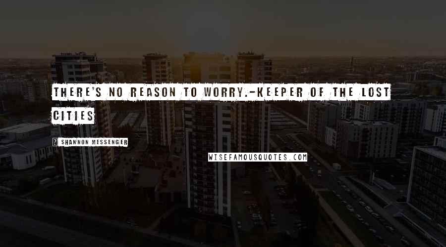 Shannon Messenger quotes: There's no reason to worry.-Keeper of the Lost Cities