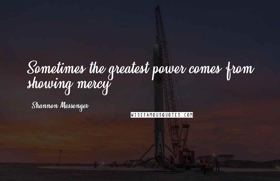 Shannon Messenger quotes: Sometimes the greatest power comes from showing mercy,