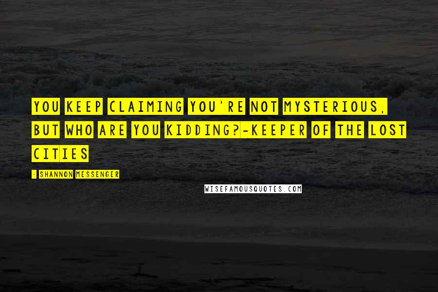 Shannon Messenger quotes: You keep claiming you're not mysterious, but who are you kidding?-Keeper of the Lost Cities