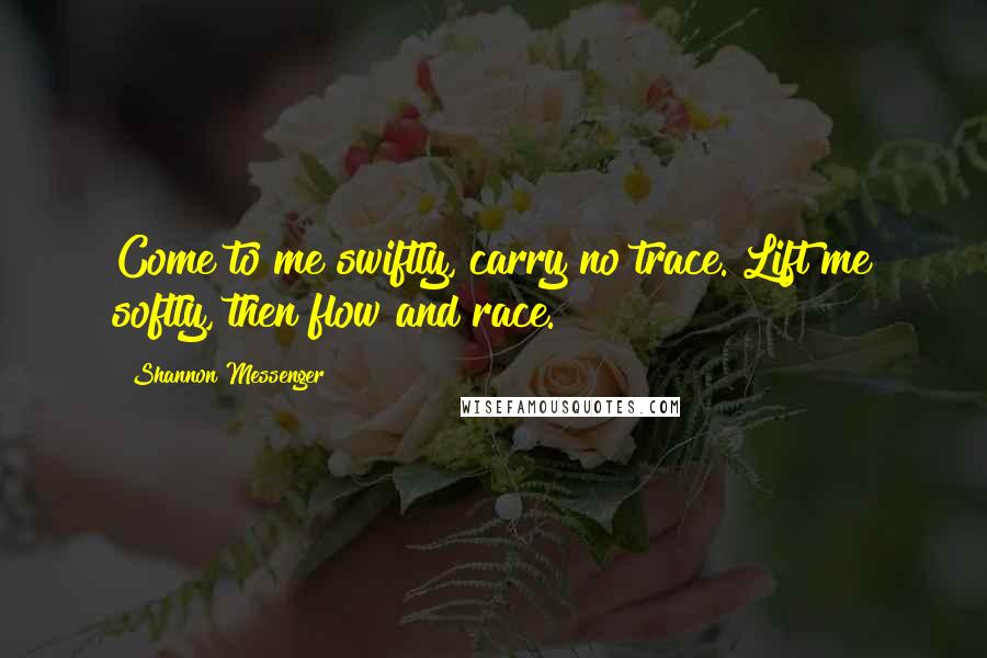 Shannon Messenger quotes: Come to me swiftly, carry no trace. Lift me softly, then flow and race.