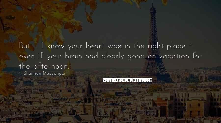 Shannon Messenger quotes: But ... I know your heart was in the right place - even if your brain had clearly gone on vacation for the afternoon.