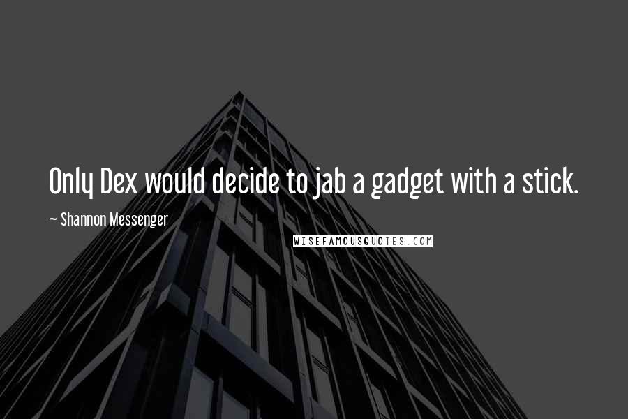 Shannon Messenger quotes: Only Dex would decide to jab a gadget with a stick.