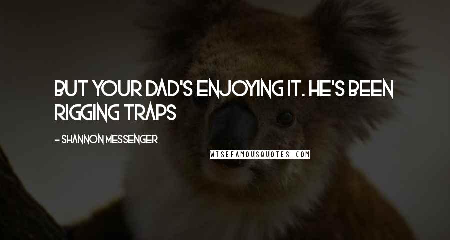 Shannon Messenger quotes: But your dad's enjoying it. He's been rigging traps