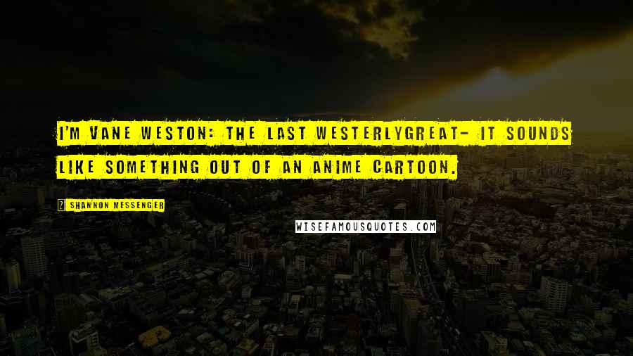 Shannon Messenger quotes: I'm Vane Weston: The Last WesterlyGreat- it sounds like something out of an anime cartoon.