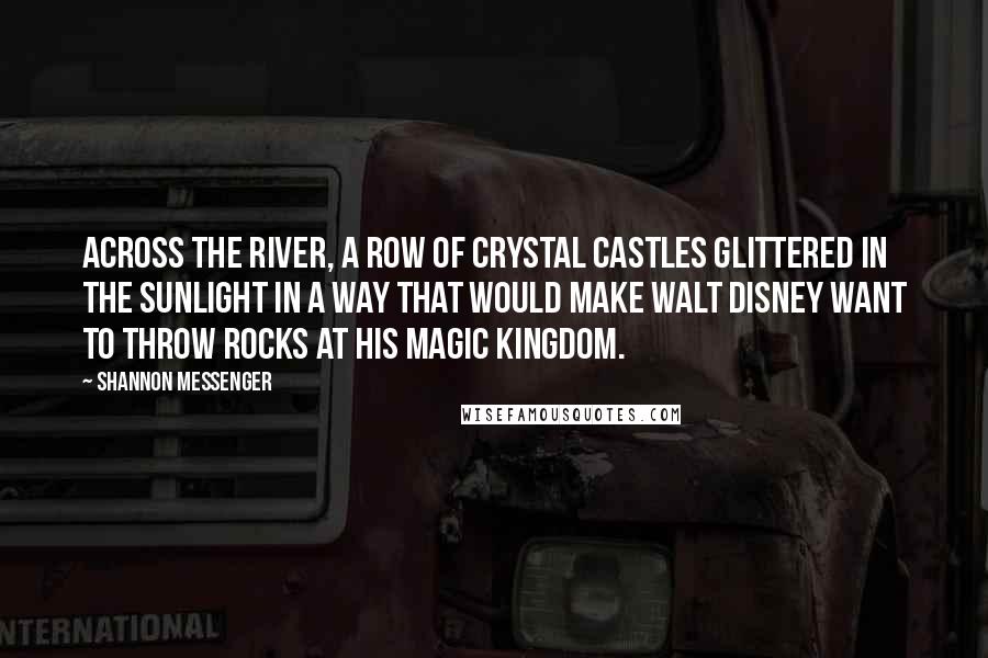 Shannon Messenger quotes: Across the river, a row of crystal castles glittered in the sunlight in a way that would make Walt Disney want to throw rocks at his Magic Kingdom.