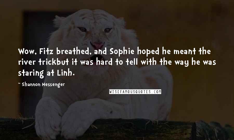 Shannon Messenger quotes: Wow, Fitz breathed, and Sophie hoped he meant the river trickbut it was hard to tell with the way he was staring at Linh.