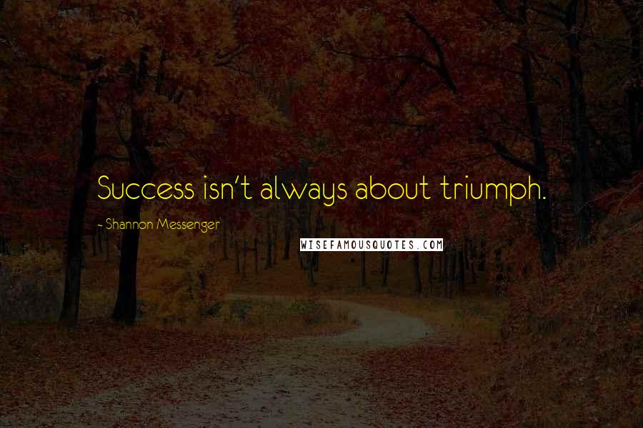 Shannon Messenger quotes: Success isn't always about triumph.