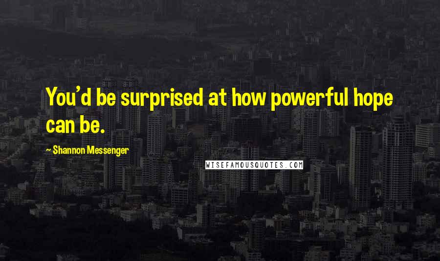 Shannon Messenger quotes: You'd be surprised at how powerful hope can be.