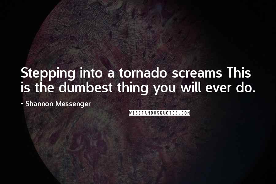 Shannon Messenger quotes: Stepping into a tornado screams This is the dumbest thing you will ever do.