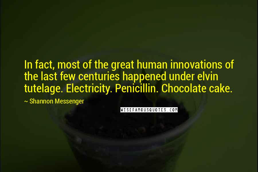 Shannon Messenger quotes: In fact, most of the great human innovations of the last few centuries happened under elvin tutelage. Electricity. Penicillin. Chocolate cake.