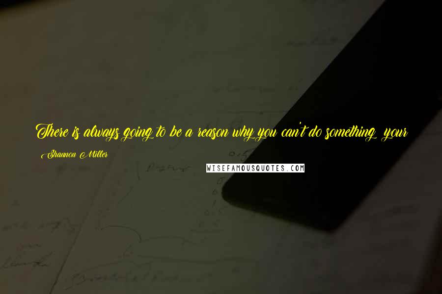 Shannon Miller quotes: There is always going to be a reason why you can't do something; your job is to constantly look for the reasons why you can achieve your dreams.