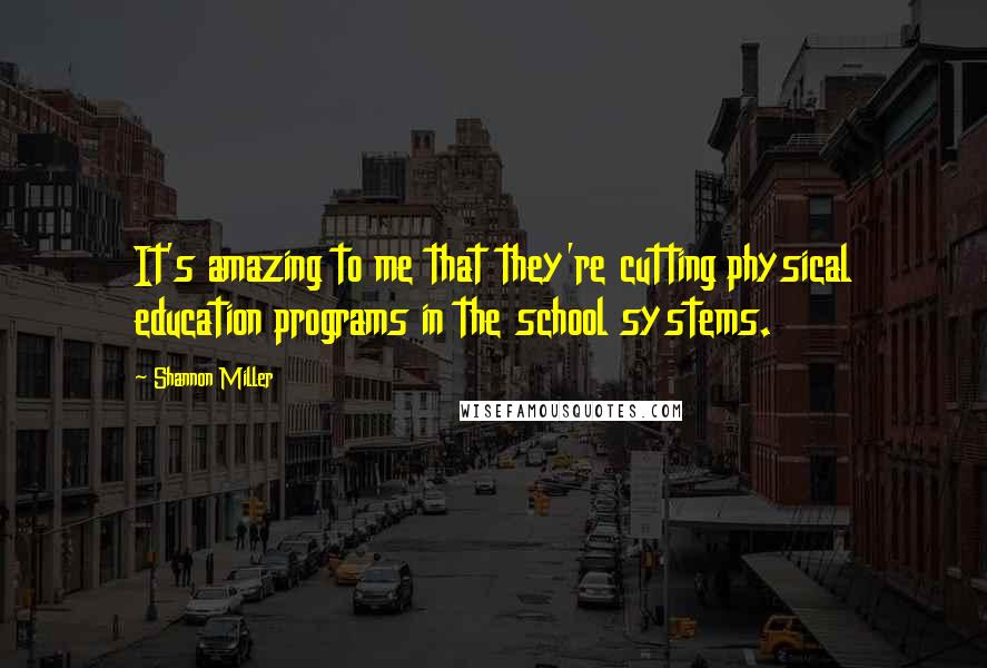 Shannon Miller quotes: It's amazing to me that they're cutting physical education programs in the school systems. Shannon Miller quotes: It's amazing to me that they're cutting physical education programs in the school systems.