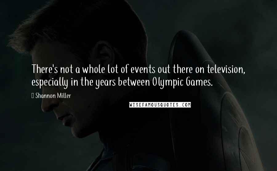 Shannon Miller quotes: There's not a whole lot of events out there on television, especially in the years between Olympic Games.
