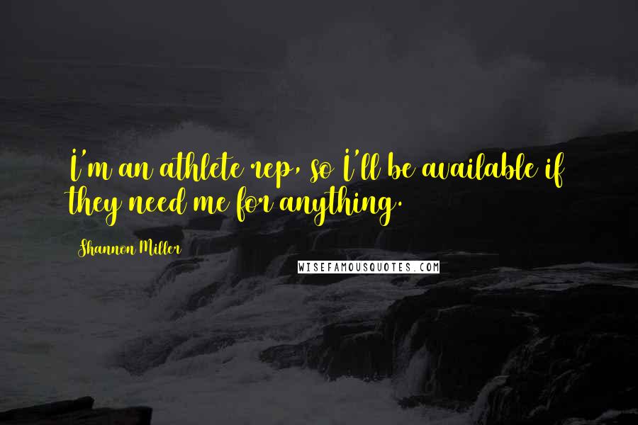 Shannon Miller quotes: I'm an athlete rep, so I'll be available if they need me for anything. Shannon Miller quotes: I'm an athlete rep, so I'll be available if they need me for anything.