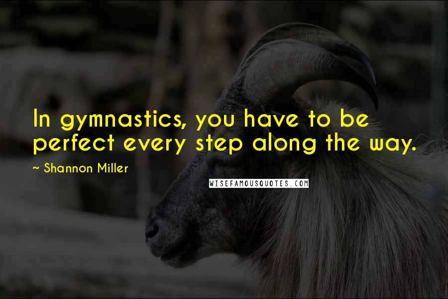 Shannon Miller quotes: In gymnastics, you have to be perfect every step along the way.