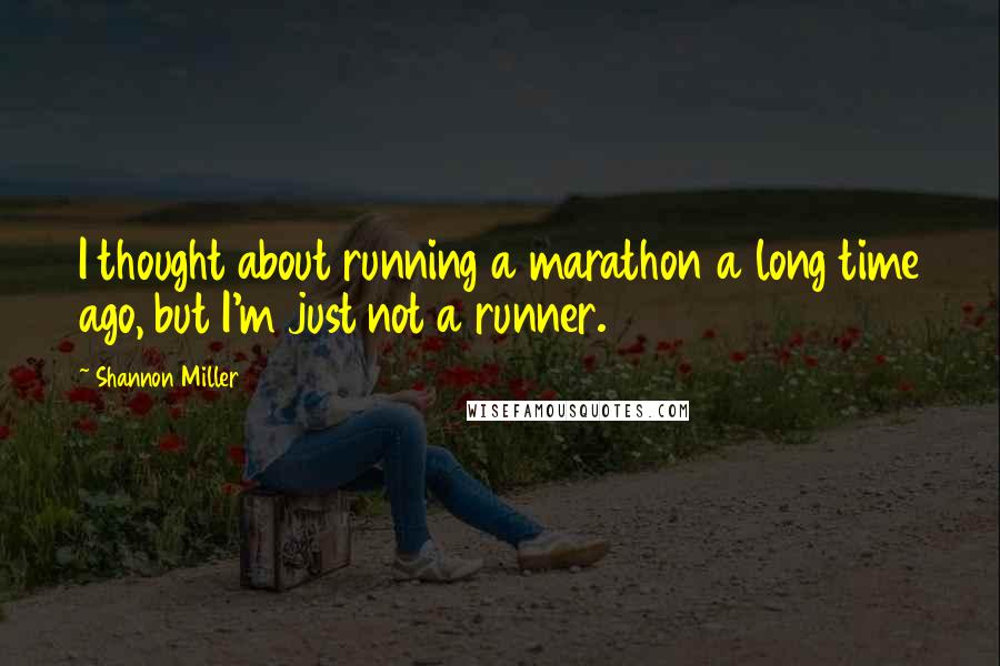Shannon Miller quotes: I thought about running a marathon a long time ago, but I'm just not a runner.