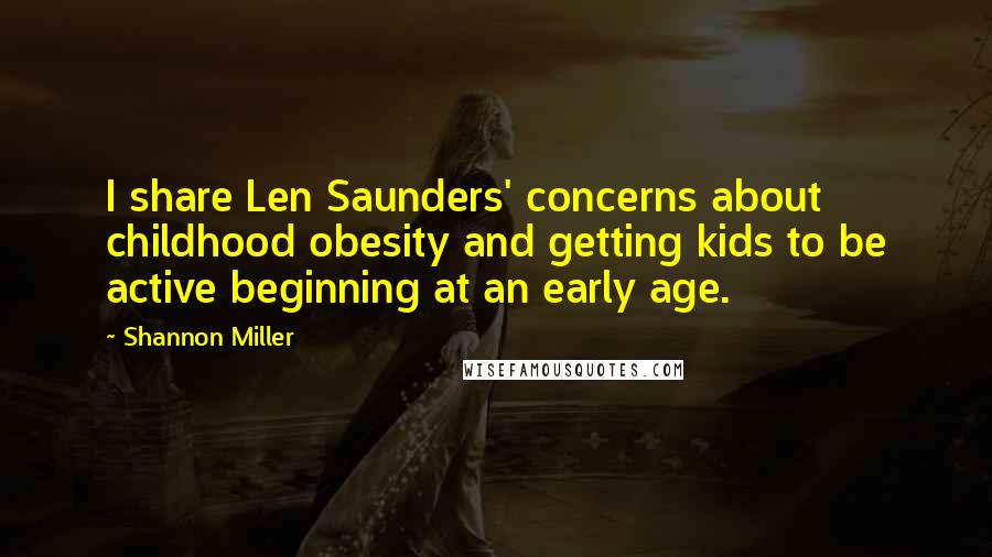 Shannon Miller quotes: I share Len Saunders' concerns about childhood obesity and getting kids to be active beginning at an early age. Shannon Miller quotes: I share Len Saunders' concerns about childhood obesity and getting kids to be active beginning at an early age.