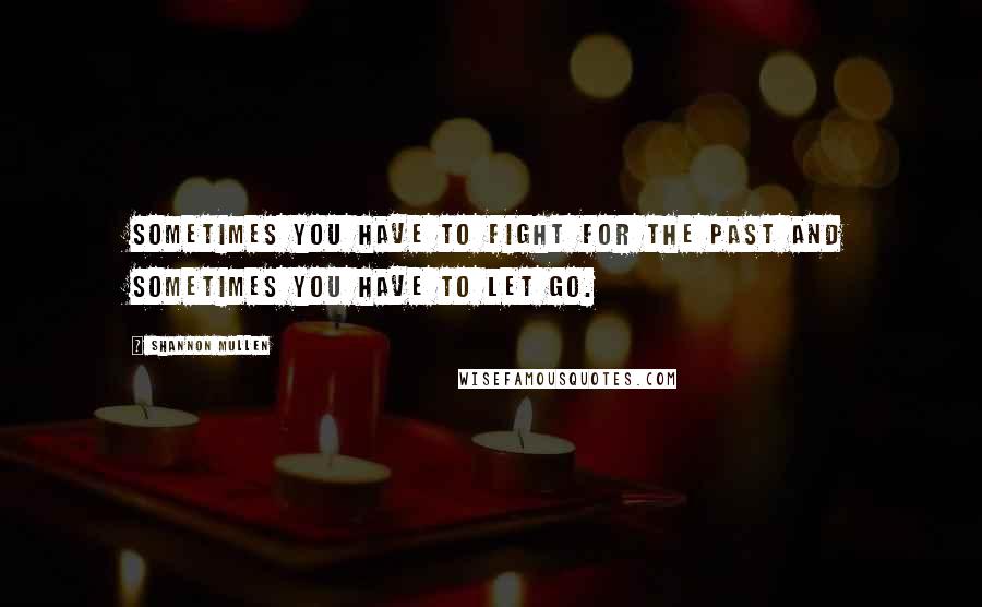 Shannon Mullen quotes: Sometimes you have to fight for the past and sometimes you have to let go.