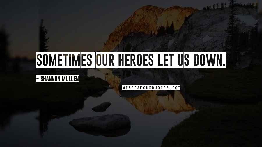 Shannon Mullen quotes: Sometimes our heroes let us down.