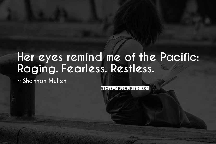 Shannon Mullen quotes: Her eyes remind me of the Pacific: Raging. Fearless. Restless.