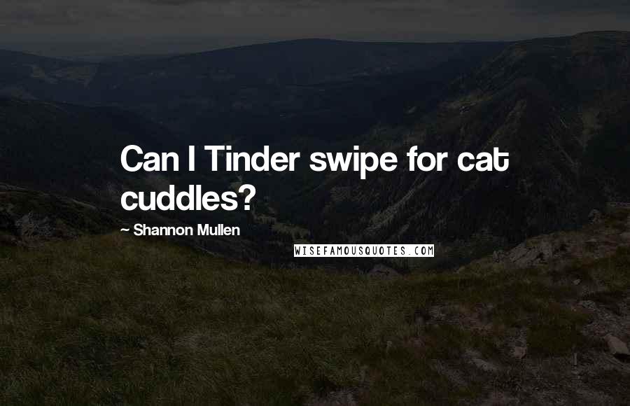 Shannon Mullen quotes: Can I Tinder swipe for cat cuddles?