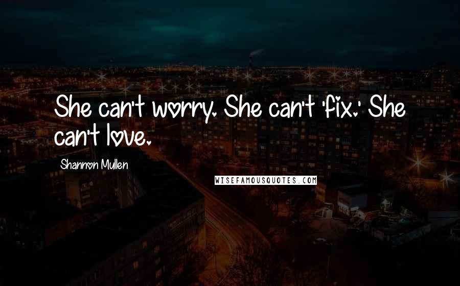 Shannon Mullen quotes: She can't worry. She can't 'fix.' She can't love.